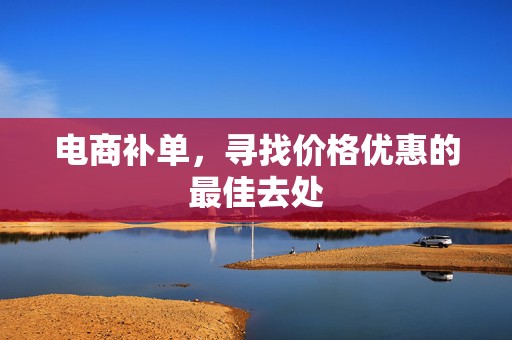 电商补单，寻找价格优惠的最佳去处