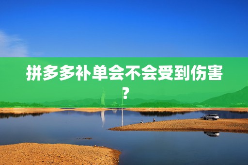 拼多多补单会不会受到伤害？