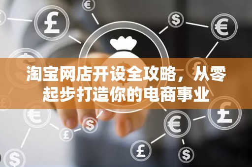 淘宝网店开设全攻略，从零起步打造你的电商事业