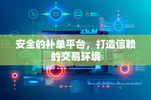 安全的补单平台，打造信赖的交易环境