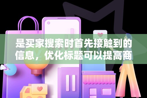 是买家搜索时首先接触到的信息，优化标题可以提高商品的点击率