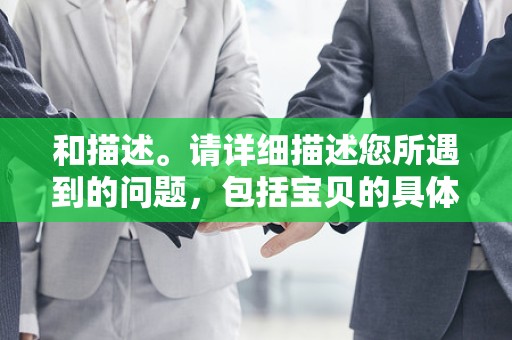 和描述。请详细描述您所遇到的问题，包括宝贝的具体信息、您的购物经历、遇到的问题等