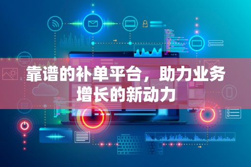 靠谱的补单平台，助力业务增长的新动力