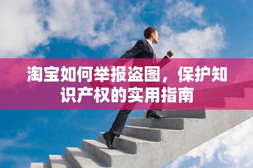 淘宝如何举报盗图，保护知识产权的实用指南