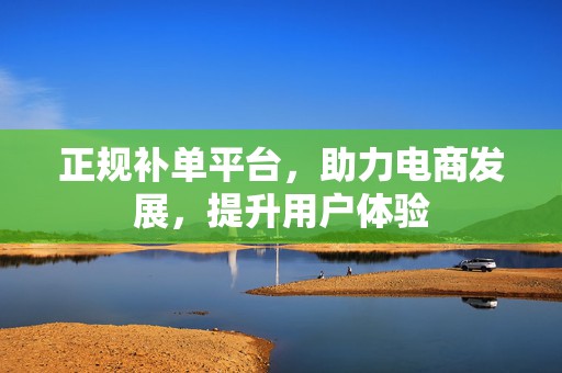 正规补单平台，助力电商发展，提升用户体验