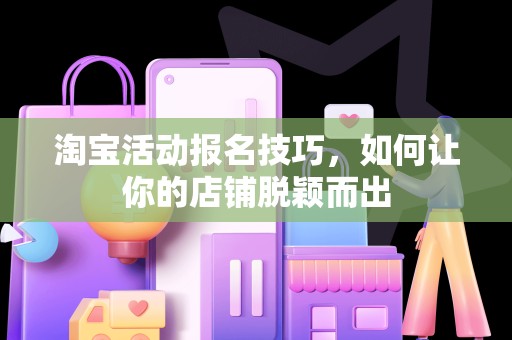 淘宝活动报名技巧，如何让你的店铺脱颖而出