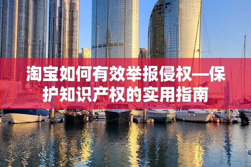 淘宝如何有效举报侵权—保护知识产权的实用指南