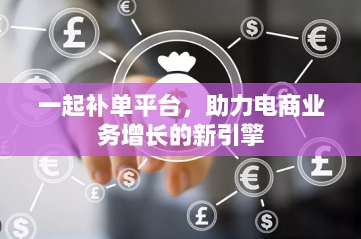 一起补单平台，助力电商业务增长的新引擎