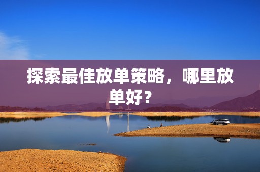 探索最佳放单策略，哪里放单好？
