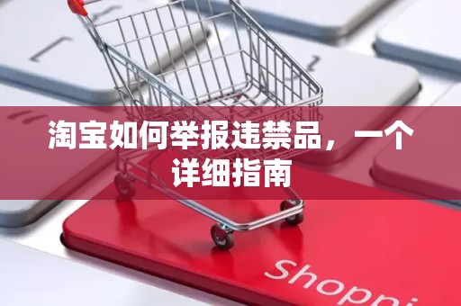 淘宝如何举报违禁品，一个详细指南