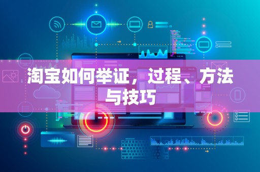 淘宝如何举证，过程、方法与技巧