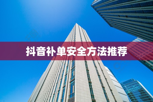 抖音补单安全方法推荐