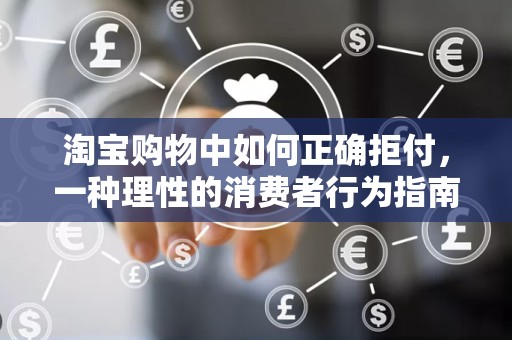 淘宝购物中如何正确拒付，一种理性的消费者行为指南