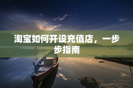淘宝如何开设充值店，一步步指南