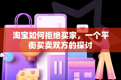 淘宝如何拒绝买家，一个平衡买卖双方的探讨