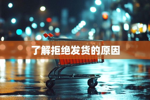 了解拒绝发货的原因