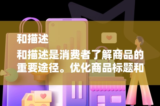 和描述
和描述是消费者了解商品的重要途径。优化商品标题和描述，可以提高商品的点击率和转化率。卖家应该根据消费者的搜索习惯和购买需求，制定具有吸引力的标题和描述，同时注重关键词的布置