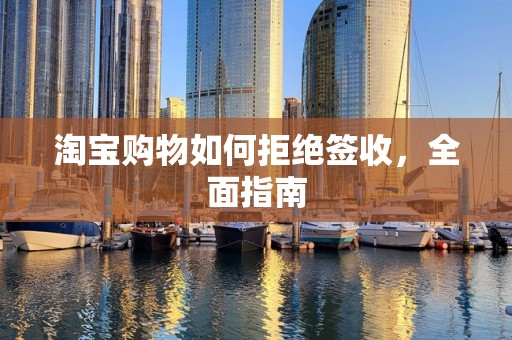 淘宝购物如何拒绝签收，全面指南