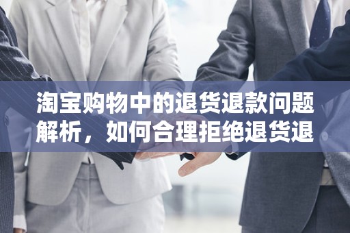 淘宝购物中的退货退款问题解析，如何合理拒绝退货退款