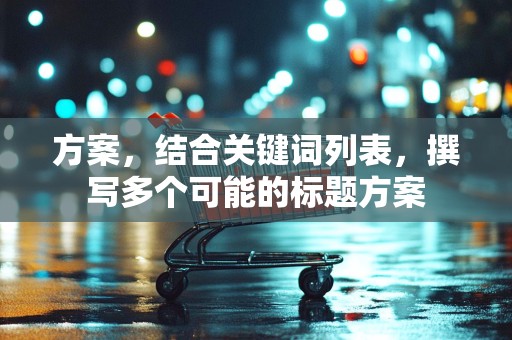 方案，结合关键词列表，撰写多个可能的标题方案