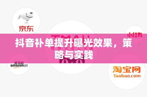 抖音补单提升曝光效果，策略与实践