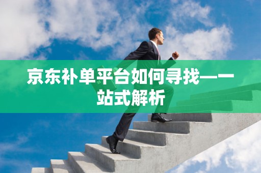 京东补单平台如何寻找—一站式解析