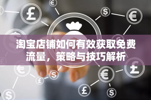 淘宝店铺如何有效获取免费流量，策略与技巧解析