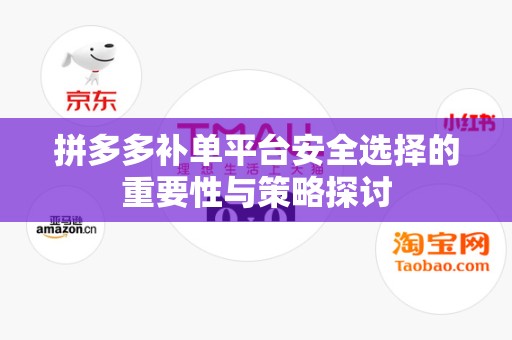 拼多多补单平台安全选择的重要性与策略探讨