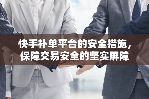 快手补单平台的安全措施，保障交易安全的坚实屏障