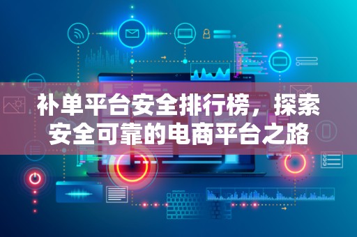 补单平台安全排行榜，探索安全可靠的电商平台之路