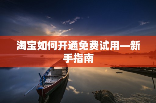 淘宝如何开通免费试用—新手指南