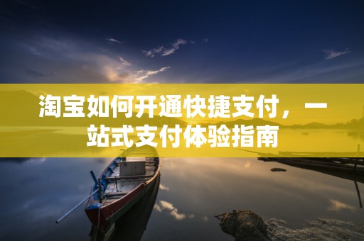 淘宝如何开通快捷支付，一站式支付体验指南