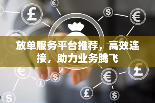 放单服务平台推荐，高效连接，助力业务腾飞