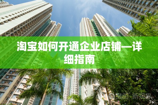 淘宝如何开通企业店铺—详细指南