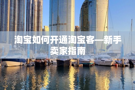 淘宝如何开通淘宝客—新手卖家指南