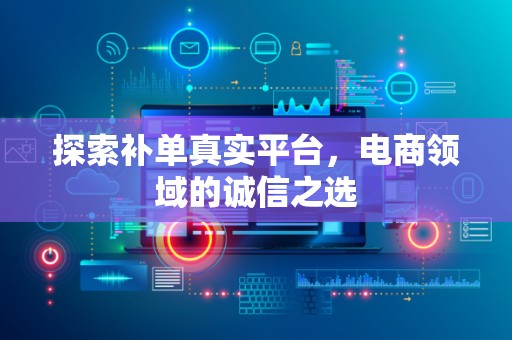 探索补单真实平台，电商领域的诚信之选