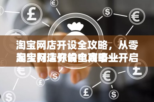 淘宝网店开设全攻略，从零起步打造你的电商事业
淘宝网店开设全攻略—开启电商之旅的第一步