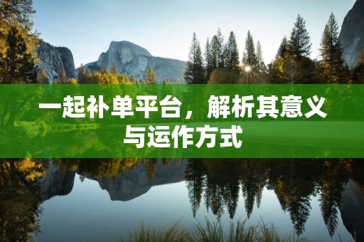 一起补单平台，解析其意义与运作方式