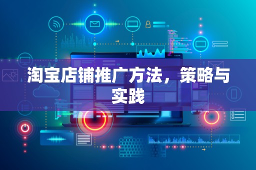 淘宝店铺推广方法，策略与实践