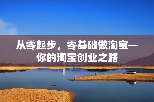 从零起步，零基础做淘宝—你的淘宝创业之路
