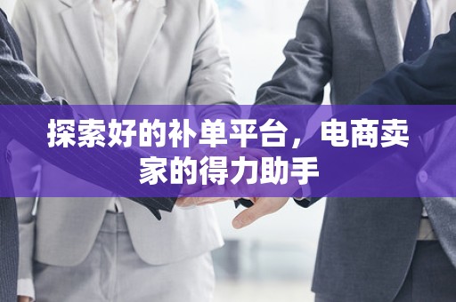 探索好的补单平台，电商卖家的得力助手