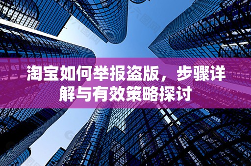 淘宝如何举报盗版，步骤详解与有效策略探讨
