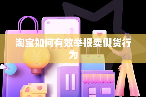 淘宝如何有效举报卖假货行为