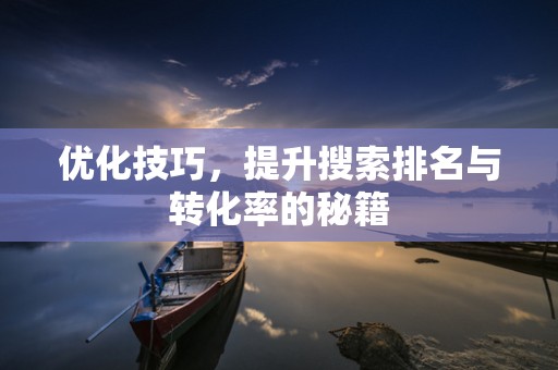 优化技巧，提升搜索排名与转化率的秘籍