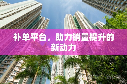 补单平台，助力销量提升的新动力