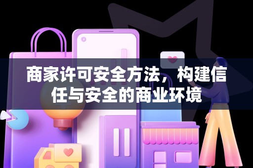 商家许可安全方法，构建信任与安全的商业环境
