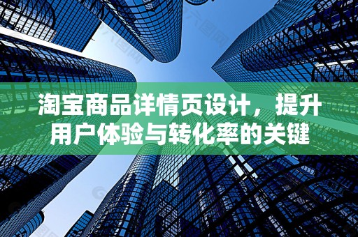 淘宝商品详情页设计，提升用户体验与转化率的关键