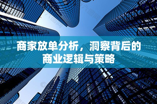 商家放单分析，洞察背后的商业逻辑与策略