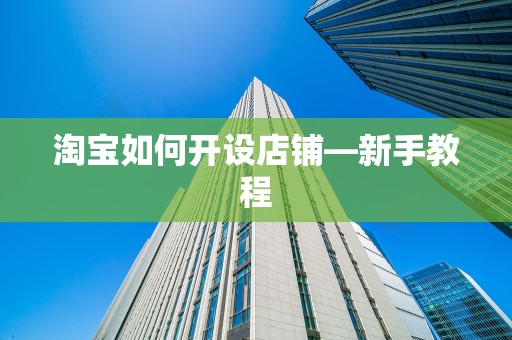 淘宝如何开设店铺—新手教程