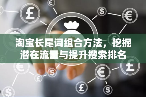 淘宝长尾词组合方法，挖掘潜在流量与提升搜索排名